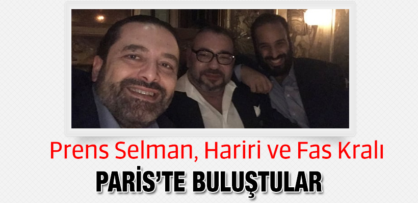 Prens Selman Paris’te Hariri ve Fas Kralıyla görüştü