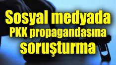 Sosyal medyada PKK propagandasına soruşturma