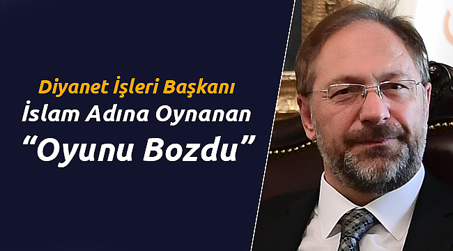 Diyanet İşleri Başkanı İslam Adına Oynanan Oyunu Bozdu